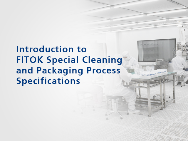 Introduction to FITOK Special Cleaning and Packaging Process Specifications